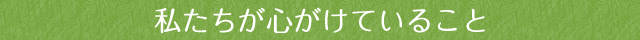 私たちが心がけていること